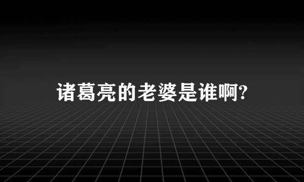 诸葛亮的老婆是谁啊?