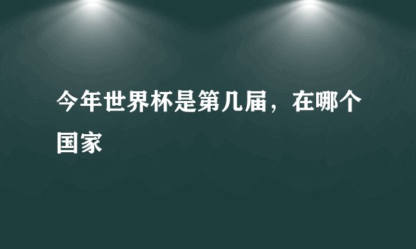 今年世界杯是第几届，在哪个国家