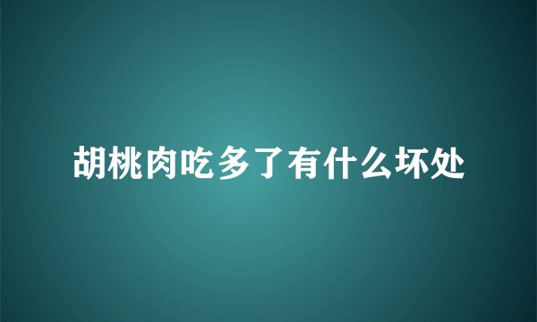 胡桃肉吃多了有什么坏处