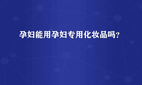 孕妇能用孕妇专用化妆品吗?