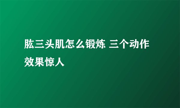 肱三头肌怎么锻炼 三个动作效果惊人