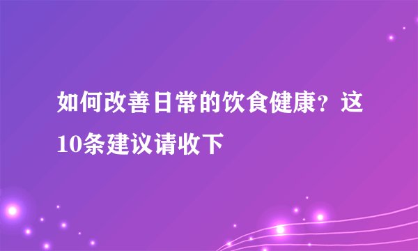 如何改善日常的饮食健康？这10条建议请收下