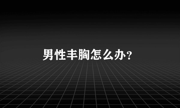 男性丰胸怎么办？