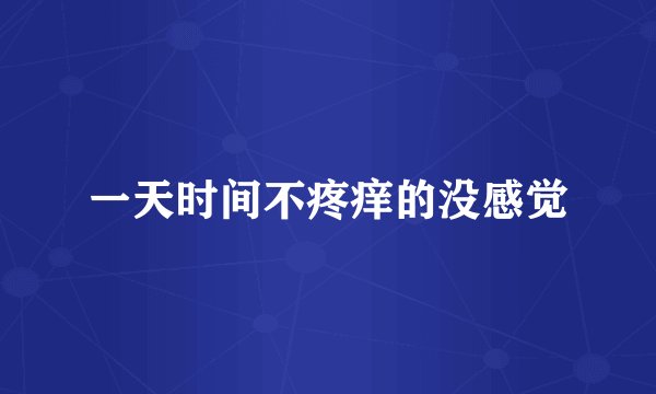 一天时间不疼痒的没感觉
