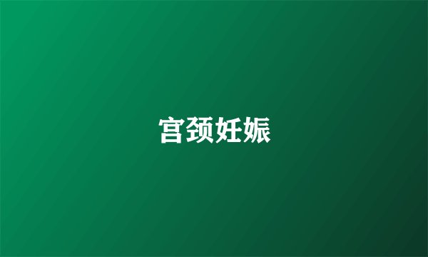 宫颈妊娠