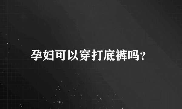 孕妇可以穿打底裤吗？
