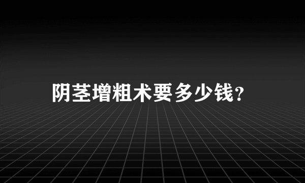 阴茎增粗术要多少钱？