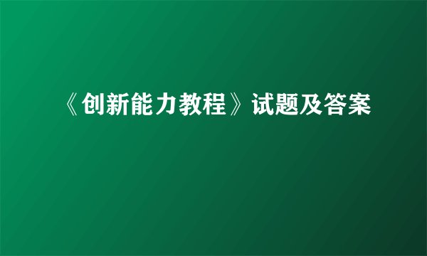 《创新能力教程》试题及答案