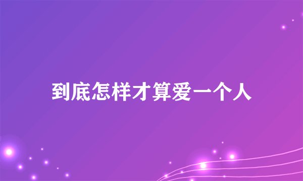 到底怎样才算爱一个人