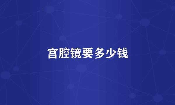 宫腔镜要多少钱