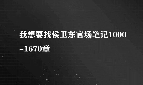 我想要找侯卫东官场笔记1000-1670章