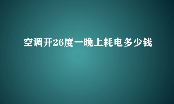 空调开26度一晚上耗电多少钱