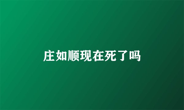 庄如顺现在死了吗