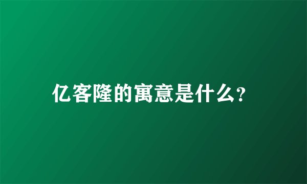 亿客隆的寓意是什么？