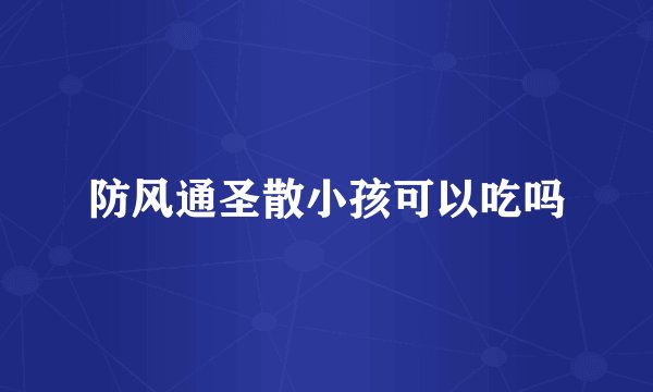 防风通圣散小孩可以吃吗
