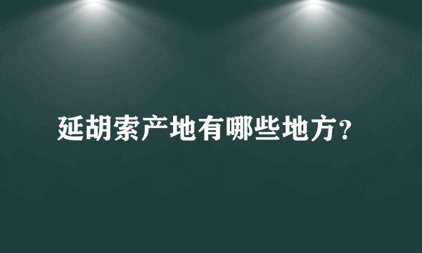 延胡索产地有哪些地方？