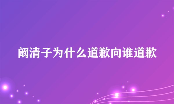 阚清子为什么道歉向谁道歉