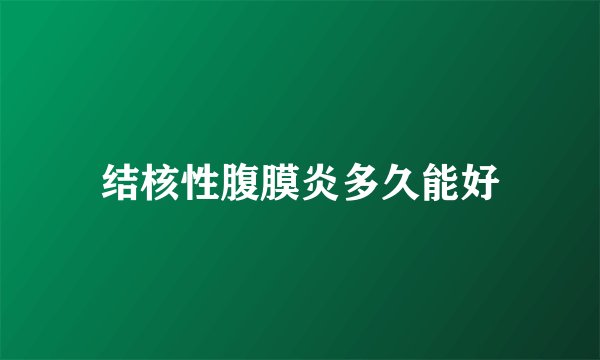 结核性腹膜炎多久能好
