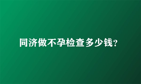 同济做不孕检查多少钱？