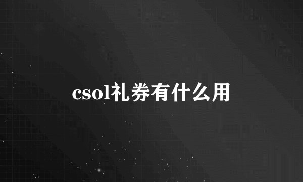 csol礼券有什么用