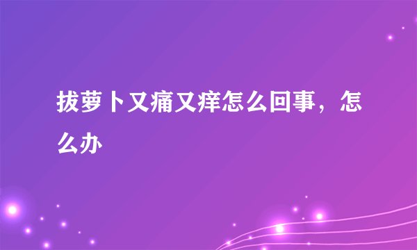 拔萝卜又痛又痒怎么回事，怎么办