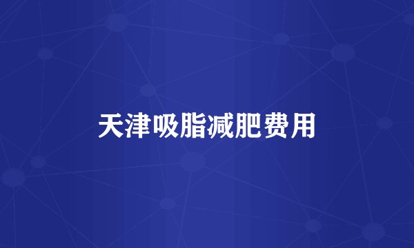 天津吸脂减肥费用