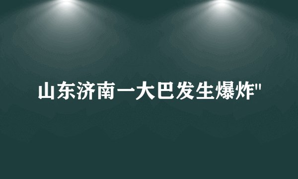山东济南一大巴发生爆炸