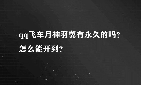 qq飞车月神羽翼有永久的吗？怎么能开到？