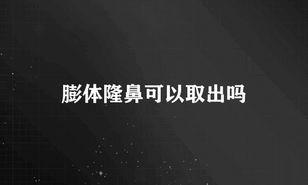 膨体隆鼻可以取出吗