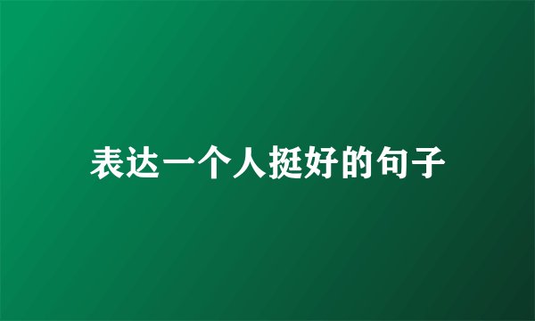 表达一个人挺好的句子