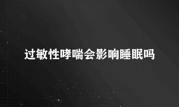 过敏性哮喘会影响睡眠吗