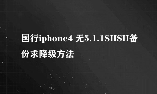 国行iphone4 无5.1.1SHSH备份求降级方法