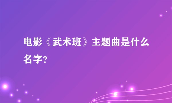 电影《武术班》主题曲是什么名字?