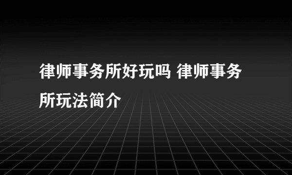律师事务所好玩吗 律师事务所玩法简介