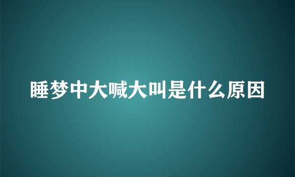 睡梦中大喊大叫是什么原因