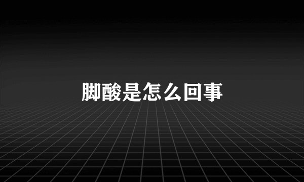 脚酸是怎么回事