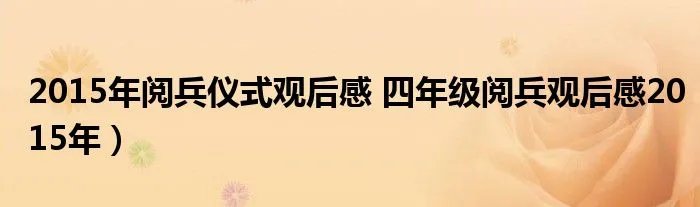2015年阅兵仪式观后感 四年级阅兵观后感2015年）