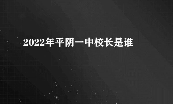 2022年平阴一中校长是谁