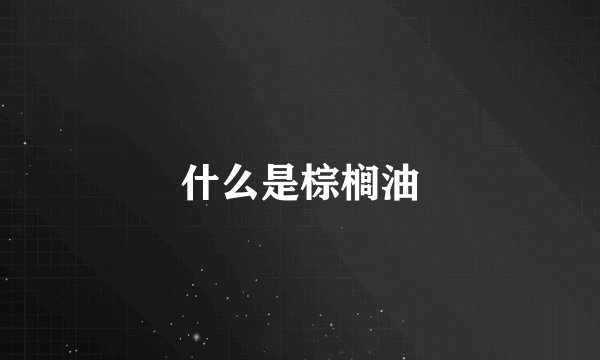什么是棕榈油