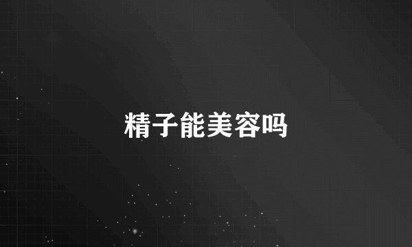 精子能美容吗