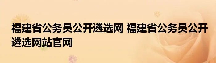 福建省公务员公开遴选网 福建省公务员公开遴选网站官网