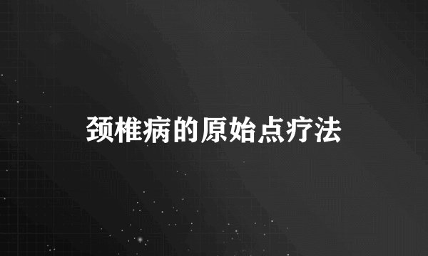 颈椎病的原始点疗法