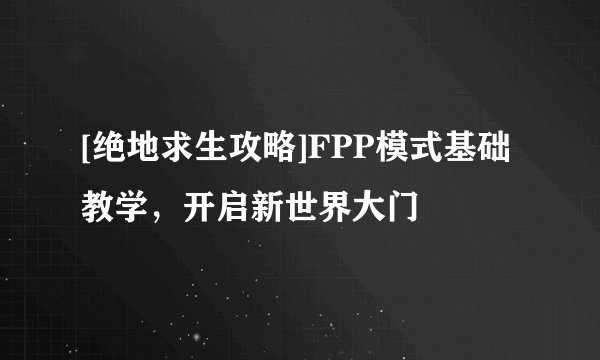 [绝地求生攻略]FPP模式基础教学，开启新世界大门