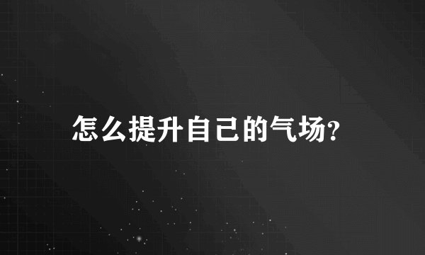 怎么提升自己的气场?