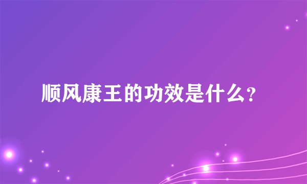 顺风康王的功效是什么？