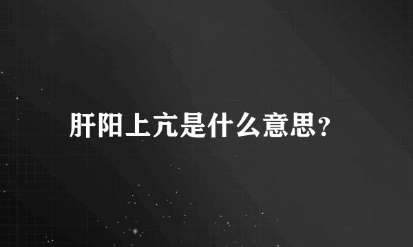 肝阳上亢是什么意思？