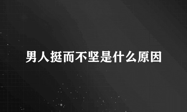 男人挺而不坚是什么原因