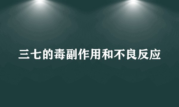 三七的毒副作用和不良反应