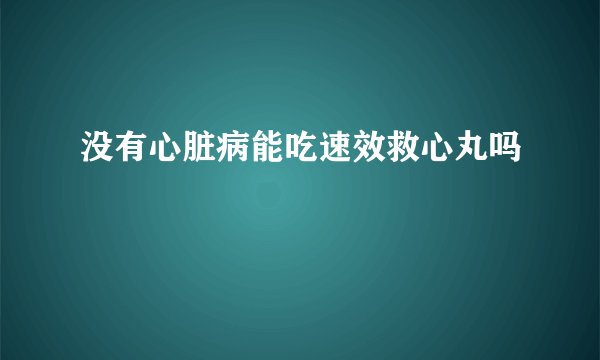 没有心脏病能吃速效救心丸吗