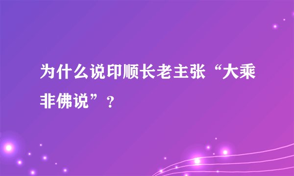 为什么说印顺长老主张“大乘非佛说”？